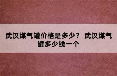 武汉煤气罐价格是多少？ 武汉煤气罐多少钱一个